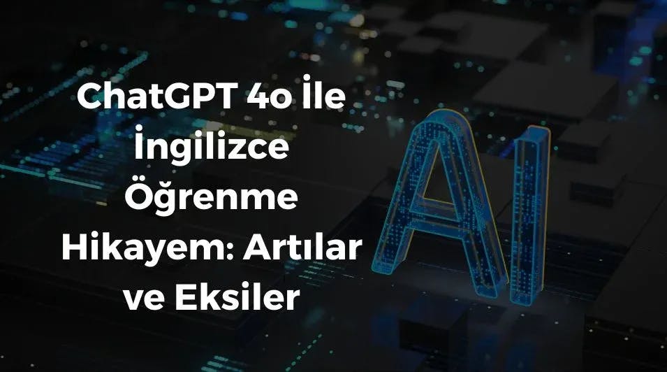 ChatGPT 4o İle İngilizce Öğrenme Hikayem: Artılar ve Eksiler