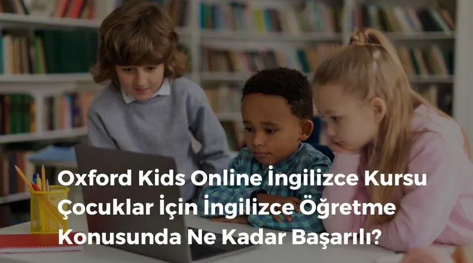 Oxford Kids Online İngilizce Kursu Çocuklar İçin İngilizce Öğretme Konusunda Ne Kadar Başarılı?